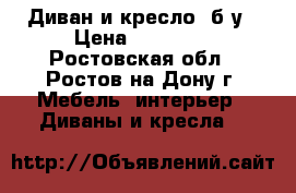 Диван и кресло, б/у › Цена ­ 15 000 - Ростовская обл., Ростов-на-Дону г. Мебель, интерьер » Диваны и кресла   